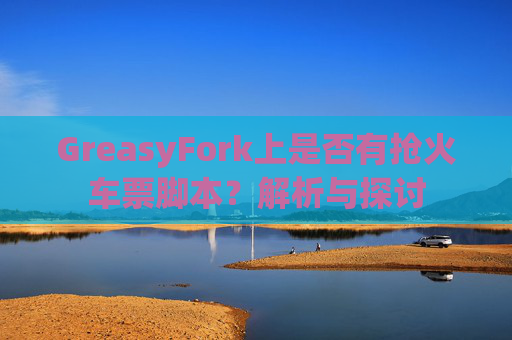 GreasyFork上是否有抢火车票脚本？解析与探讨